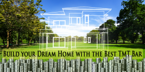 Build your Dream Home with the Best TMT Bar