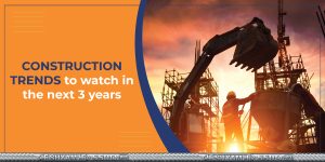 CONSTRUCTION TRENDS TO WATCH OUT FOR IN THE NEXT 3 YEARS