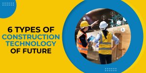 6 TYPES OF CONSTRUCTION TECHNOLOGY OF FUTURE