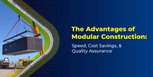 The Advantages of Modular Construction: Speed, Cost Savings, and Quality Assurance