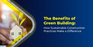 The Benefits of Green Building: How Sustainable Construction Practices Make a Difference