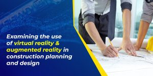 Examining the use of virtual reality and augmented reality in construction planning and design