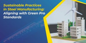 Sustainable Practices in Steel Manufacturing: Aligning with Green Pro Standards