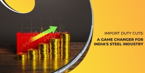 Import Duty Cuts: A Game Changer for India’s Steel Industry