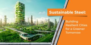 Sustainable Steel: Building Resilient Cities for a Greener Tomorrow
