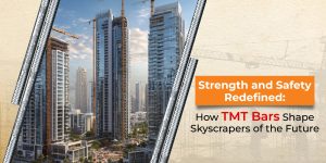 Strength and Safety Redefined: How TMT Bars Shape Skyscrapers of the Future